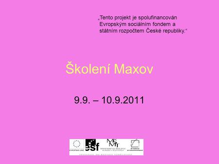 Školení Maxov 9.9. – 10.9.2011 „Tento projekt je spolufinancován Evropským sociálním fondem a státním rozpočtem České republiky.“