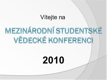 Vítejte na 2010. 1) Zahájení konference (9:00) 2) Prezentace odborných prací v humanitní sekci (9:05 – 10:00) 3) Prezentace odborných prací v přírodovědné.