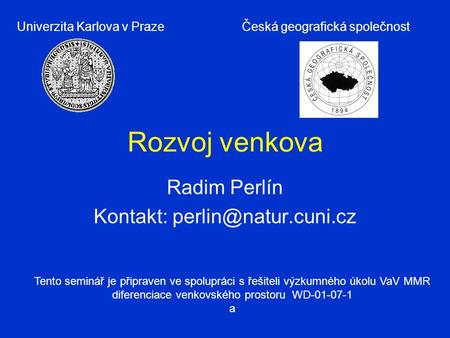 Rozvoj venkova Radim Perlín Kontakt: Univerzita Karlova v PrazeČeská geografická společnost Tento seminář je připraven ve spolupráci.