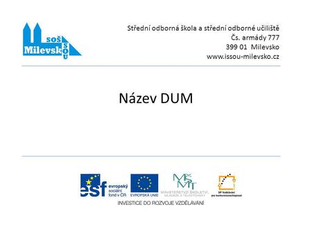 Název DUM Střední odborná škola a střední odborné učiliště Čs. armády 777 399 01 Milevsko www.issou-milevsko.cz.