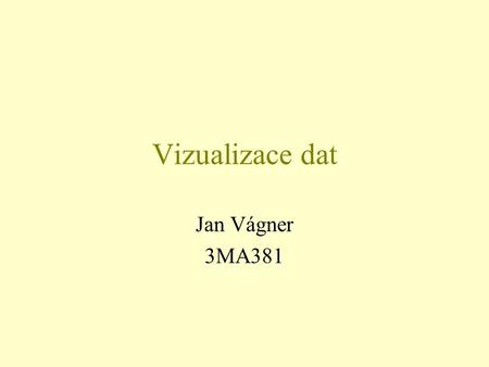 Vizualizace dat Jan Vágner 3MA381. Co je vizualizace dat?  Matematická nebo fyzikální nebo jiná data či informace, která jsou převedena do grafického.