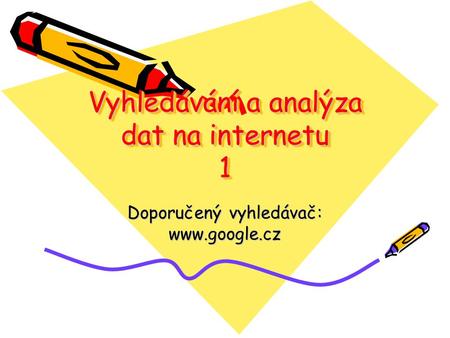 Vyhledávání a analýza dat na internetu 1 Doporučený vyhledávač: www.google.cz.