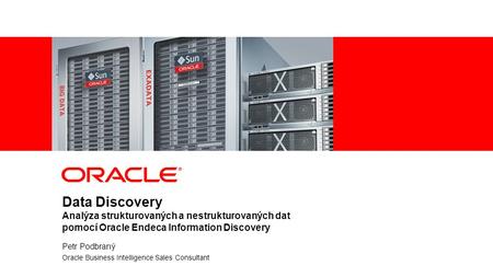 1 | © 2012 Oracle Corporation Data Discovery Analýza strukturovaných a nestrukturovaných dat pomocí Oracle Endeca Information Discovery Petr Podbraný Oracle.