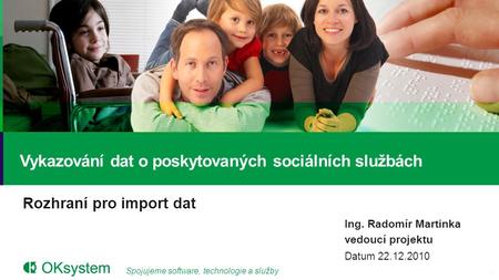 Spojujeme software, technologie a služby Rozhraní pro import dat Vykazování dat o poskytovaných sociálních službách Ing. Radomír Martinka vedoucí projektu.