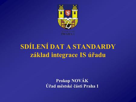 SDÍLENÍ DAT A STANDARDY základ integrace IS úřadu Prokop NOVÁK Úřad městské části Praha 1.