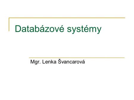 Databázové systémy Mgr. Lenka Švancarová. Úvod Doposud jsme uvažovali jen o modelu databázového systému, kde jsou veškerá data a systém řízení báze dat.
