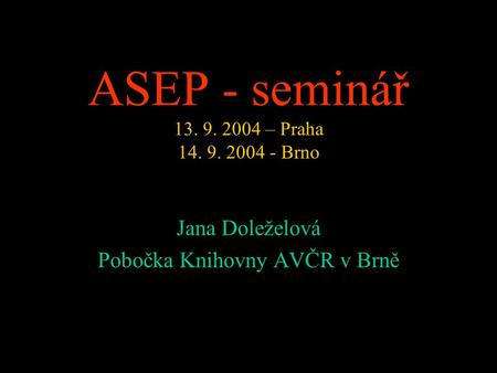ASEP - seminář 13. 9. 2004 – Praha 14. 9. 2004 - Brno Jana Doleželová Pobočka Knihovny AVČR v Brně.