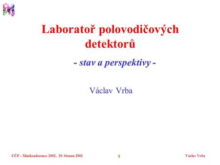CČF – Minikonference 2002, 19. březen 2002Václav Vrba 1 Laboratoř polovodičových detektorů - stav a perspektivy -