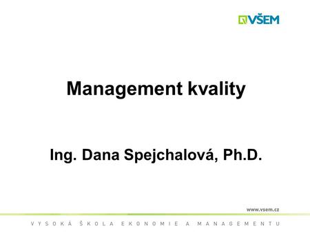 Management kvality Ing. Dana Spejchalová, Ph.D.