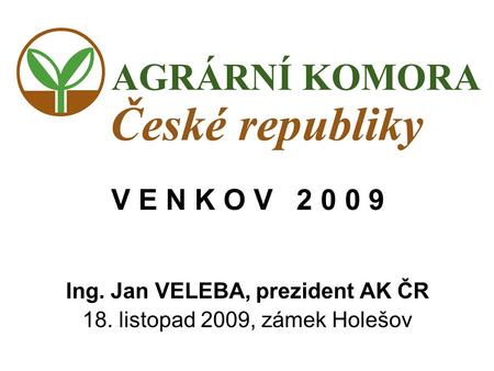 V E N K O V 2 0 0 9 Ing. Jan VELEBA, prezident AK ČR 18. listopad 2009, zámek Holešov.