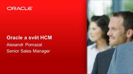 Oracle a svět HCM Alexandr Pomazal Senior Sales Manager.