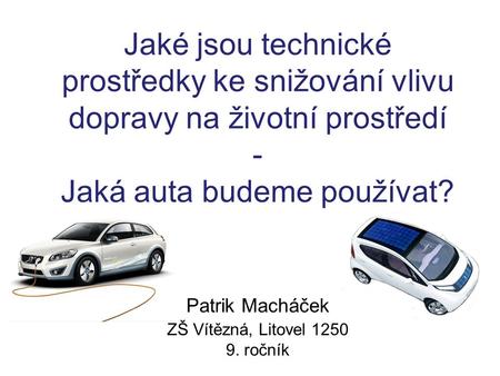 Jaké jsou technické prostředky ke snižování vlivu dopravy na životní prostředí - Jaká auta budeme používat? Patrik Macháček ZŠ Vítězná, Litovel 1250.