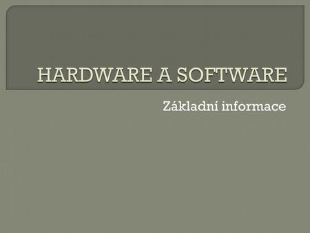 Základní informace. Hardware jsou pevné, hmotné sou č ásti po č íta č e (p ř edm ě ty, sou č ástky), na které si m ůž ete sáhnout, které m ůž ete vzít.