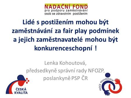 Lidé s postižením mohou být zaměstnávání za fair play podmínek a jejich zaměstnavatelé mohou být konkurenceschopní ! Lenka Kohoutová, předsedkyně správní.