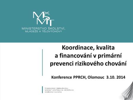 Koordinace, kvalita a financování v primární prevenci rizikového chování Konference PPRCH, Olomouc 3.10. 2014 Ministerstvo školství, mládeže a tělovýchovy.