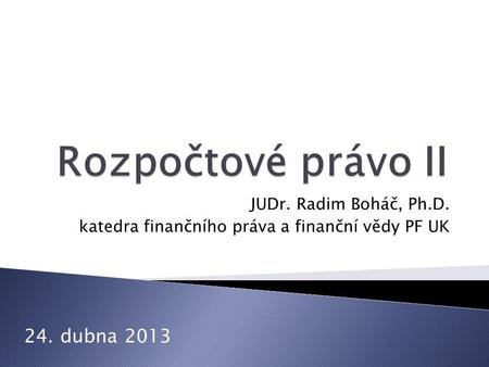 JUDr. Radim Boháč, Ph.D. katedra finančního práva a finanční vědy PF UK 24. dubna 2013.