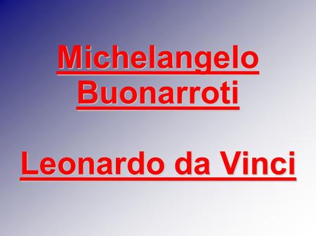 Michelangelo Buonarroti Leonardo da Vinci