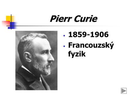 Pierr Curie 1859-1906 Francouzský fyzik.