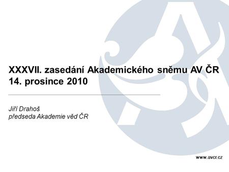 XXXVII. zasedání Akademického sněmu AV ČR 14. prosince 2010 Jiří Drahoš předseda Akademie věd ČR www.avcr.cz.