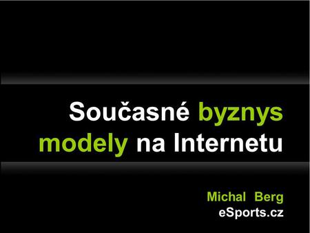 Současné byznys modely na Internetu Michal Berg eSports.cz.