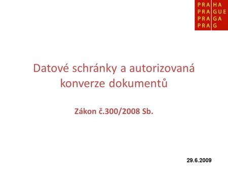 Datové schránky a autorizovaná konverze dokumentů Zákon č.300/2008 Sb. 29.6.2009.