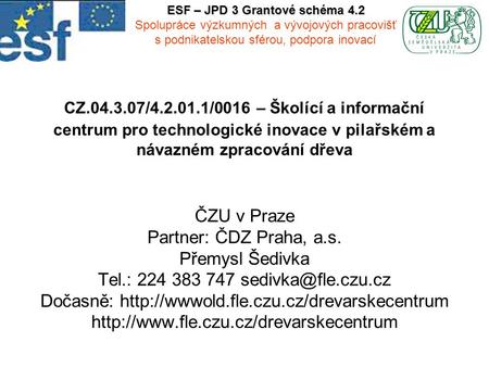 CZ.04.3.07/4.2.01.1/0016 – Školící a informační centrum pro technologické inovace v pilařském a návazném zpracování dřeva ČZU v Praze Partner: ČDZ Praha,