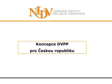 Koncepce DVPP pro Českou republiku. Obsah prezentace Cíle koncepce a rámec její tvorby Obsah koncepce Priority státní vzdělávací politiky Poradní sbor.