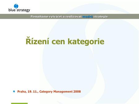 Pomáháme vytvá ř et a realizovat modré strategie. Řízení cen kategorie Praha, 19. 11., Category Management 2008.