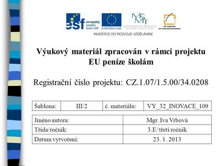 Výukový materiál zpracován v rámci projektu EU peníze školám Registrační číslo projektu: CZ.1.07/1.5.00/34.0208 Šablona:III/2č. materiálu:VY_32_INOVACE_109.