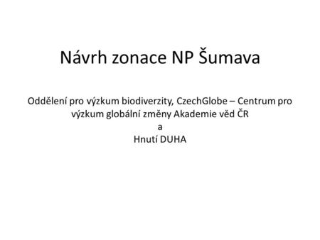 Návrh zonace NP Šumava Oddělení pro výzkum biodiverzity, CzechGlobe – Centrum pro výzkum globální změny Akademie věd ČR a Hnutí DUHA.