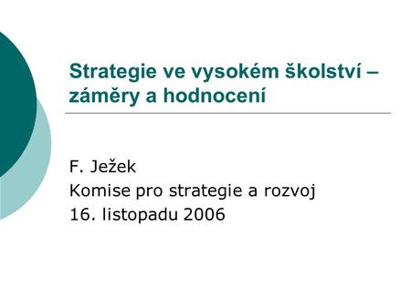 Strategie ve vysokém školství – záměry a hodnocení F. Ježek Komise pro strategie a rozvoj 16. listopadu 2006.
