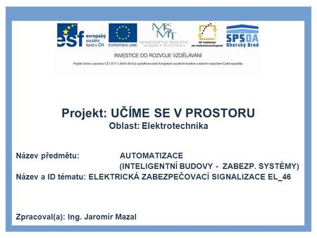 Projekt: UČÍME SE V PROSTORU Oblast: Elektrotechnika Název předmětu: AUTOMATIZACE (INTELIGENTNÍ BUDOVY - ZABEZP. SYSTÉMY) Název a ID tématu: ELEKTRICKÁ.
