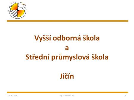 Vyšší odborná škola a Střední průmyslová škola Jičín 14.1.2015Ing. Vladimír Vik1.