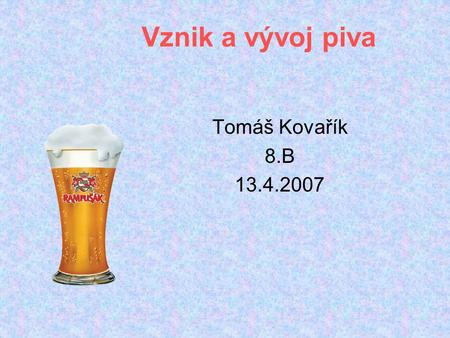 Vznik a vývoj piva Tomáš Kovařík 8.B 13.4.2007.