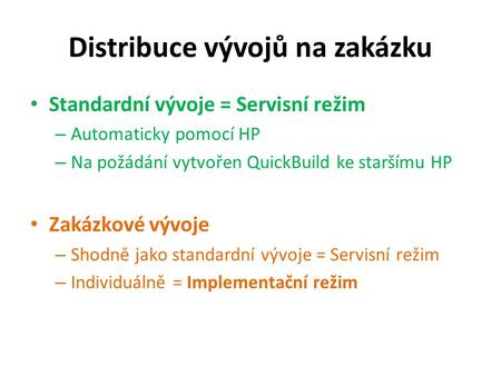 Distribuce vývojů na zakázku Standardní vývoje = Servisní režim – Automaticky pomocí HP – Na požádání vytvořen QuickBuild ke staršímu HP Zakázkové vývoje.
