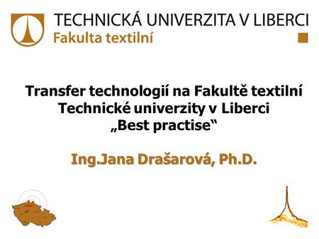 Transfer technologií na Fakultě textilní Technické univerzity v Liberci „Best practise“ Ing.Jana Drašarová, Ph.D.