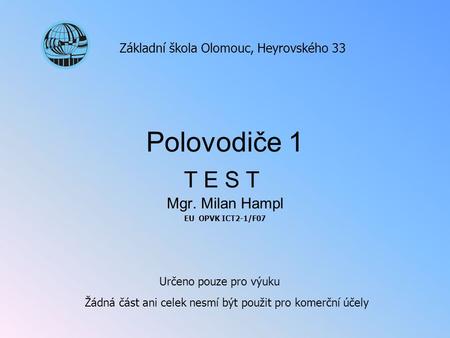 Polovodiče 1 Mgr. Milan Hampl EU OPVK ICT2-1/F07 Základní škola Olomouc, Heyrovského 33 Určeno pouze pro výuku Žádná část ani celek nesmí být použit pro.