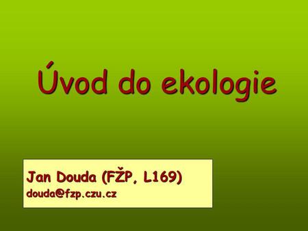 Úvod do ekologie Jan Douda (FŽP, L169) douda@fzp.czu.cz.