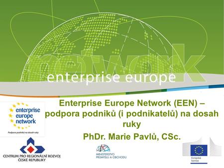 Enterprise Europe Network (EEN) – podpora podniků (i podnikatelů) na dosah ruky PhDr. Marie Pavlů, CSc.