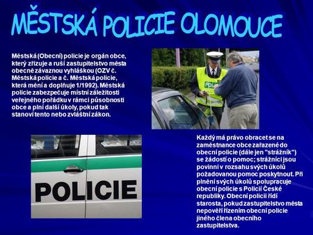 Městská (Obecní) policie je orgán obce, který zřizuje a ruší zastupitelstvo města obecně závaznou vyhláškou (OZV č. Městská policie a č. Městská policie,
