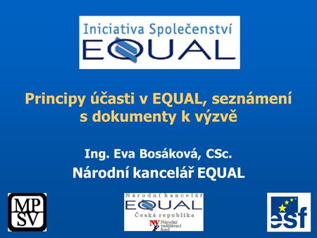 Principy účasti v EQUAL, seznámení s dokumenty k výzvě Ing. Eva Bosáková, CSc. Národní kancelář EQUAL.