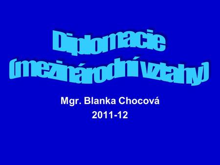 Diplomacie (mezinárodní vztahy) Mgr. Blanka Chocová 2011-12.
