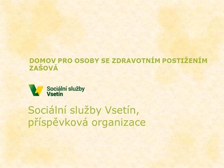 Sociální služby Vsetín, příspěvková organizace DOMOV PRO OSOBY SE ZDRAVOTNÍM POSTIŽENÍM ZAŠOVÁ.