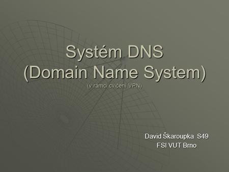 David Škaroupka S49 FSI VUT Brno Systém DNS (Domain Name System) (v rámci cvičení VPN)