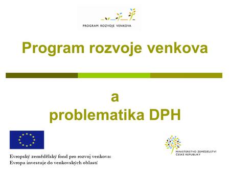 Program rozvoje venkova a problematika DPH Evropský zemědělský fond pro rozvoj venkova: Evropa investuje do venkovských oblastí.