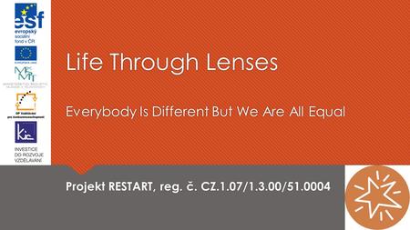 Life Through Lenses Everybody Is Different But We Are All Equal Projekt RESTART, reg. č. CZ.1.07/1.3.00/51.0004.