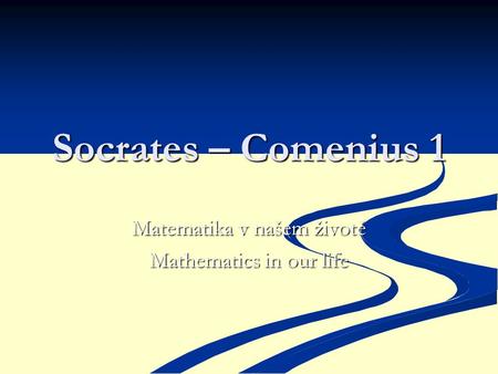Socrates – Comenius 1 Matematika v našem životě Mathematics in our life.
