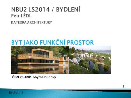 NBU2 LS2014 / BYDLENÍ Petr LÉDL KATEDRA ARCHITEKTURY BYT JAKO FUNKČNÍ PROSTOR ČSN 73 4301 obytné budovy.