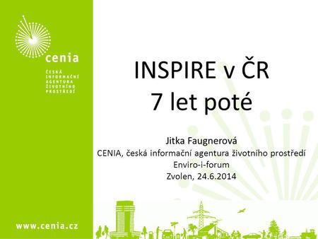 1 INSPIRE v ČR 7 let poté Jitka Faugnerová CENIA, česká informační agentura životního prostředí Enviro-i-forum Zvolen, 24.6.2014.