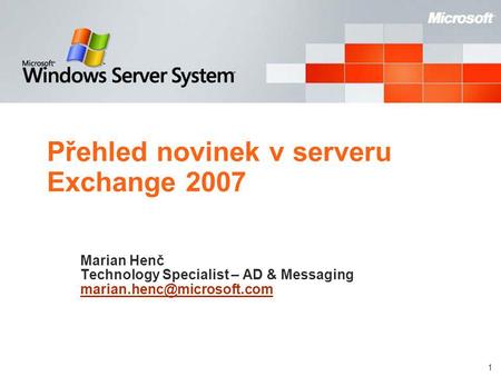 1 Přehled novinek v serveru Exchange 2007 Marian Henč Technology Specialist – AD & Messaging